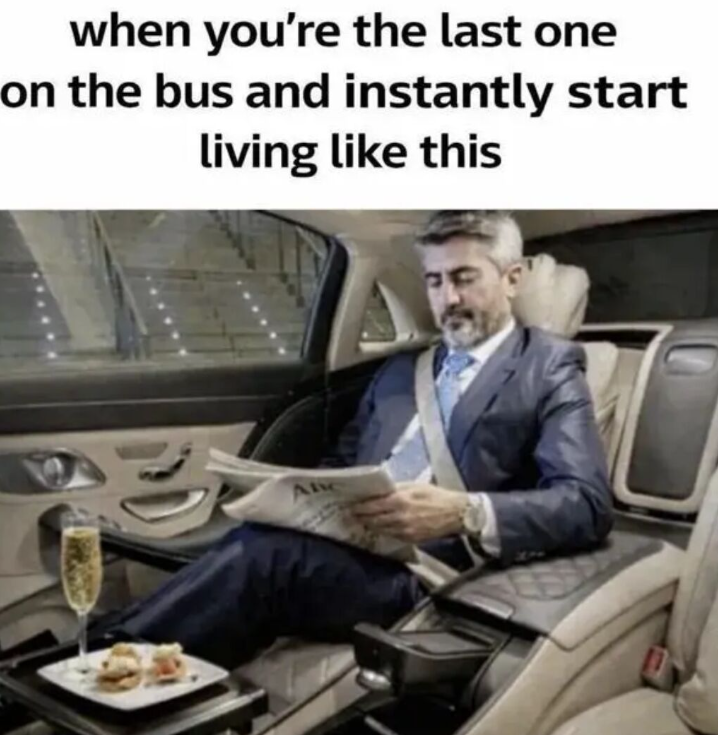 when you're the last one on the bus and instantly start living like this Ab