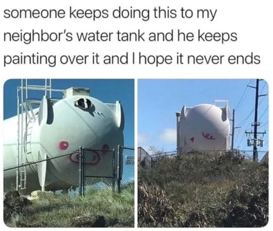 someone keeps doing this to my neighbor's water tank and he keeps painting over it and I hope it never ends