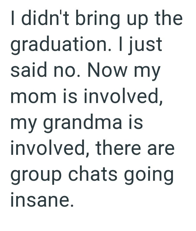 I didn't bring up the graduation. I just said no. Now my mom is involved, my grandma is involved, there are group chats going insane.