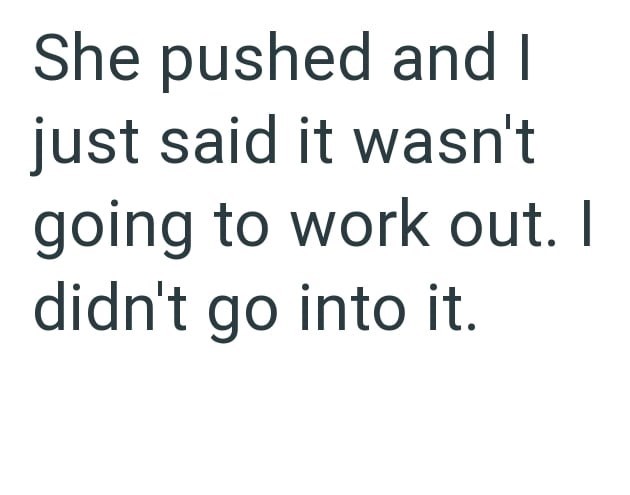 She pushed and I just said it wasn't going to work out. I didn't go into it.