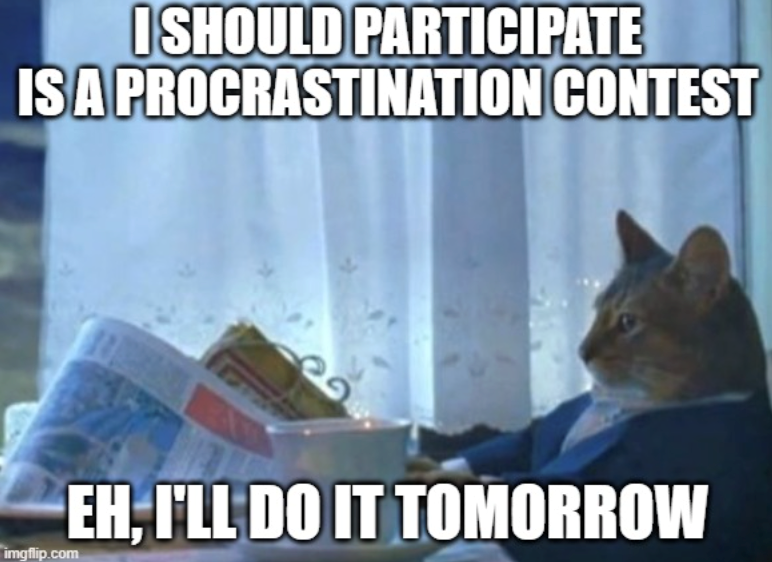I SHOULD PARTICIPATE IS A PROCRASTINATION CONTEST imgflip.com EH, I'LL DO IT TOMORROW