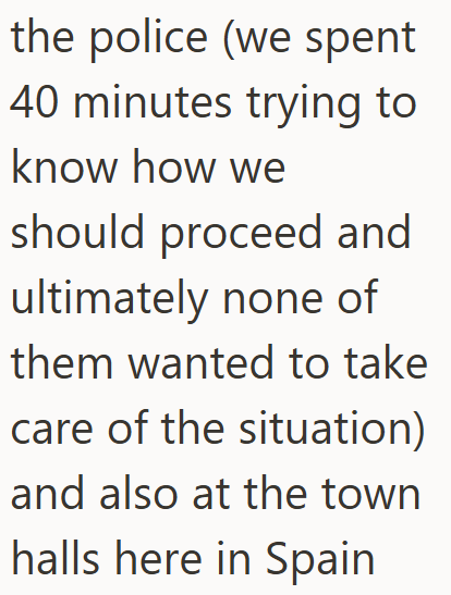 the police (we spent 40 minutes trying to know how we should proceed and ultimately none of them wanted to take care of the situation) and also at the town halls here in Spain