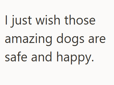 I just wish those amazing dogs are safe and happy.