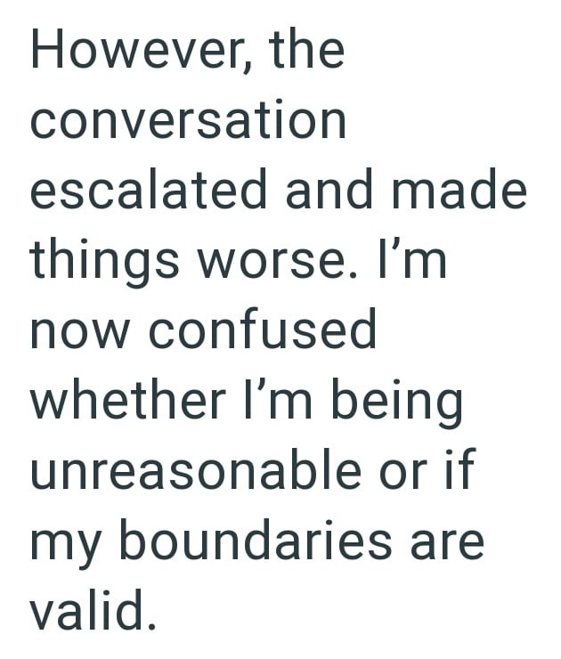However, the conversation escalated and made things worse. I'm now confused whether I'm being unreasonable or if my boundaries are valid.