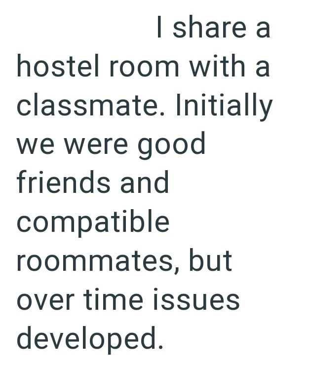 I share a hostel room with a classmate. Initially we were good friends and compatible roommates, but over time issues developed.