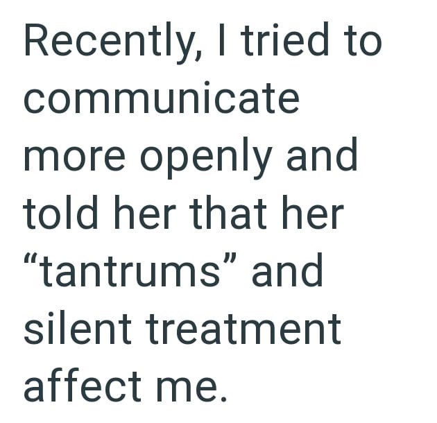 Recently, I tried to communicate more openly and told her that her "tantrums" and silent treatment affect me.