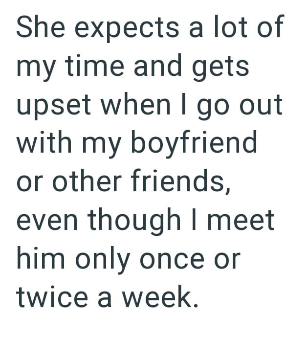 She expects a lot of my time and gets upset when I go out with my boyfriend or other friends, even though I meet him only once or twice a week.