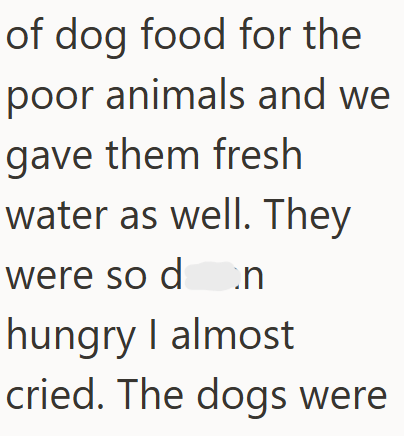 of dog food for the poor animals and we gave them fresh water as well. They were so don hungry I almost cried. The dogs were