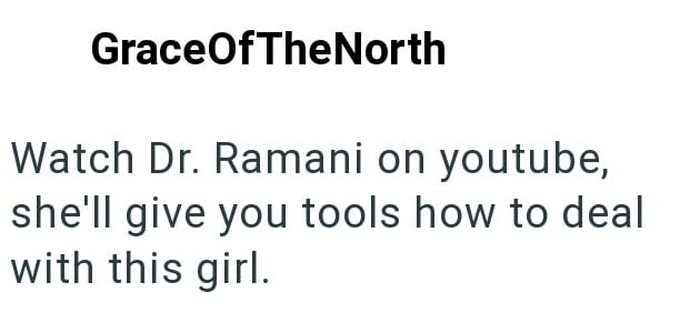 GraceOfTheNorth Watch Dr. Ramani on youtube, she'll give you tools how to deal with this girl.