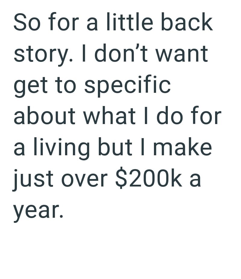 So for a little back story. I don't want get to specific about what I do for a living but I make just over $200k a year.
