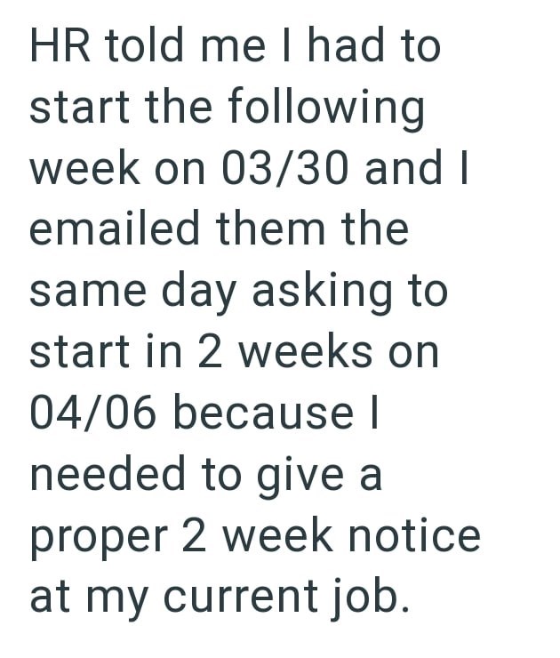 HR told me I had to start the following week on 03/30 and I emailed them the same day asking to start in 2 weeks on 04/06 because I needed to give a proper 2 week notice at my current job.