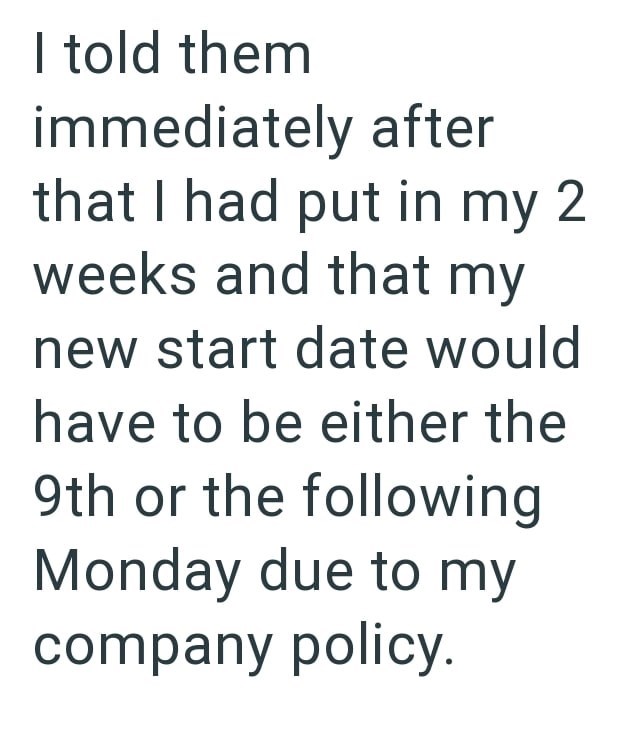 I told them immediately after that I had put in my 2 weeks and that my new start date would have to be either the 9th or the following Monday due to my company policy.