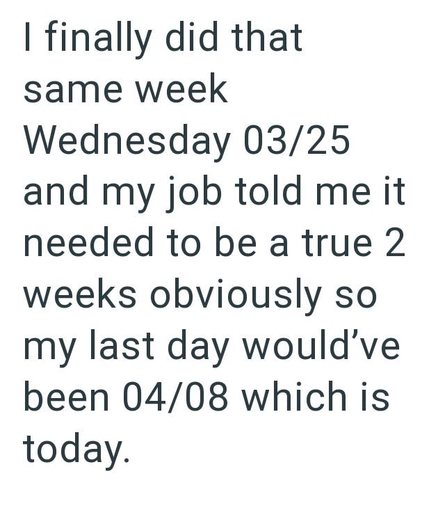 I finally did that same week Wednesday 03/25 and my job told me it needed to be a true 2 weeks obviously so my last day would've been 04/08 which is today.