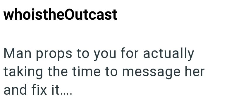 whoistheOutcast Man props to you for actually taking the time to message her and fix it....