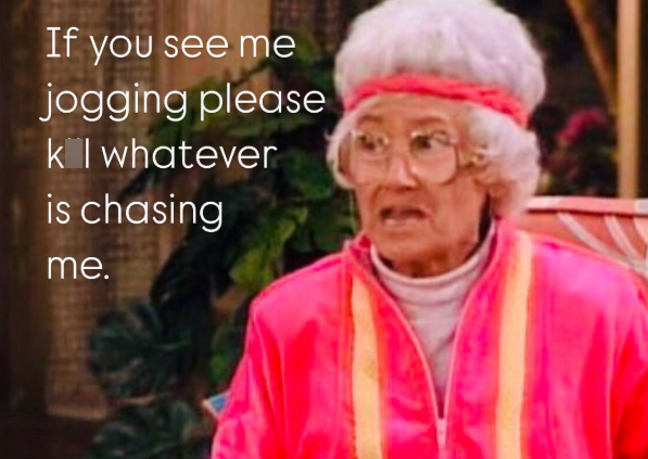 If you see me jogging please k | whatever is chasing me.