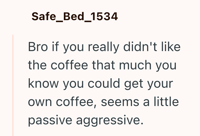 Safe_Bed_1534 Bro if you really didn't like the coffee that much you know you could get your own coffee, seems a little passive aggressive.
