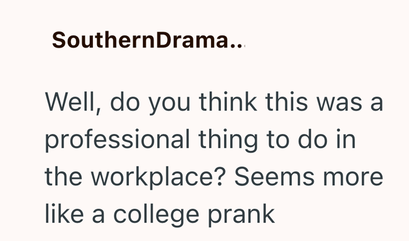 SouthernDrama.. Well, do you think this was a professional thing to do in the workplace? Seems more like a college prank