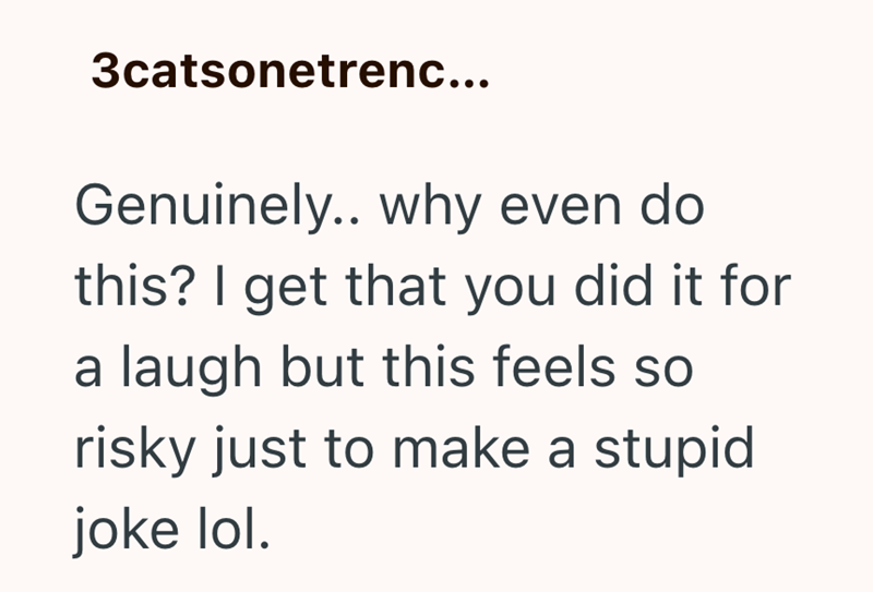 3catsonetrenc... Genuinely.. why even do this? I get that you did it for a laugh but this feels so risky just to make a stupid joke lol.