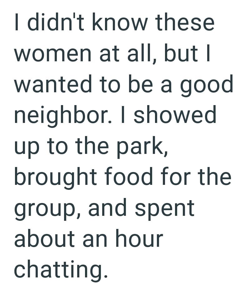 I didn't know these women at all, but I wanted to be a good neighbor. I showed up to the park, brought food for the group, and spent about an hour chatting.