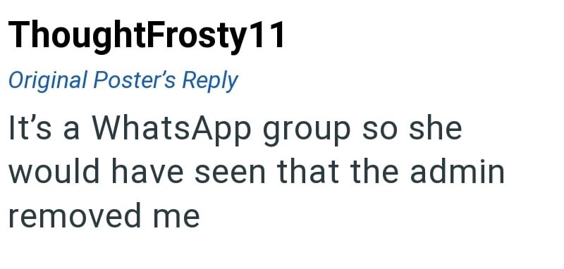 ThoughtFrosty11 Original Poster's Reply It's a WhatsApp group so she would have seen that the admin removed me