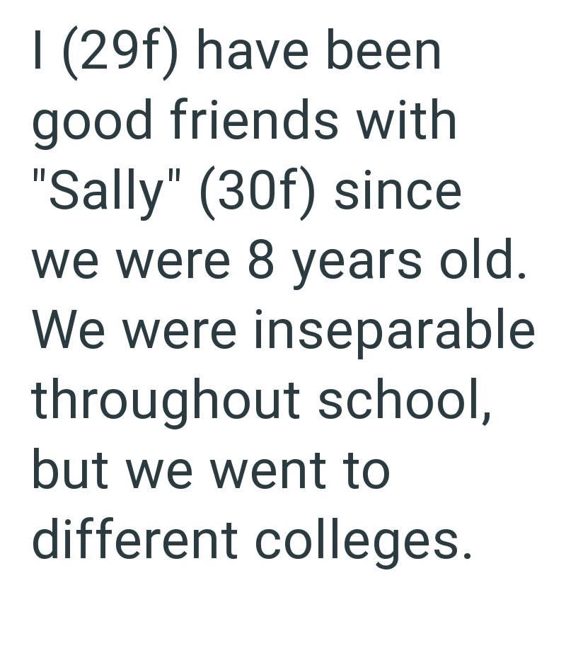I (29f) have been good friends with "Sally" (30f) since we were 8 years old. We were inseparable throughout school, but we went to different colleges.