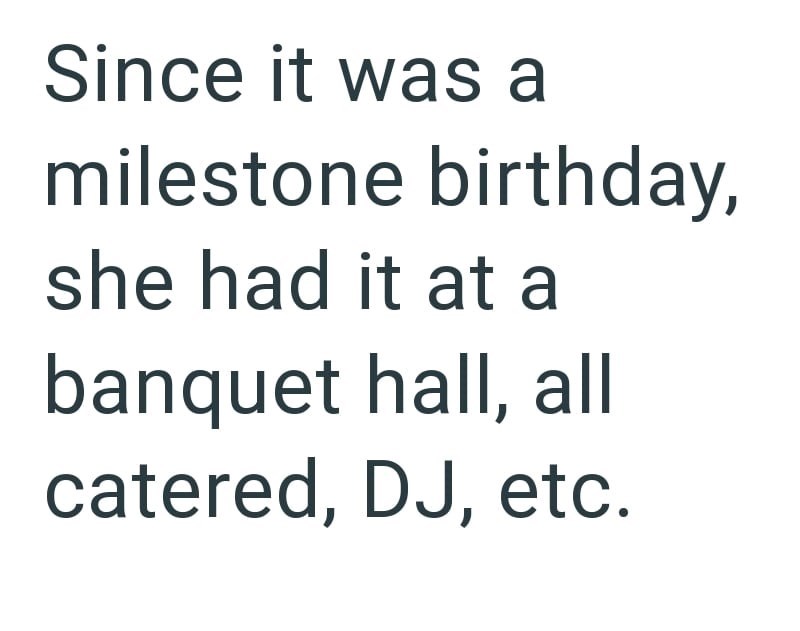 Since it was a milestone birthday, she had it at a banquet hall, all catered, DJ, etc.