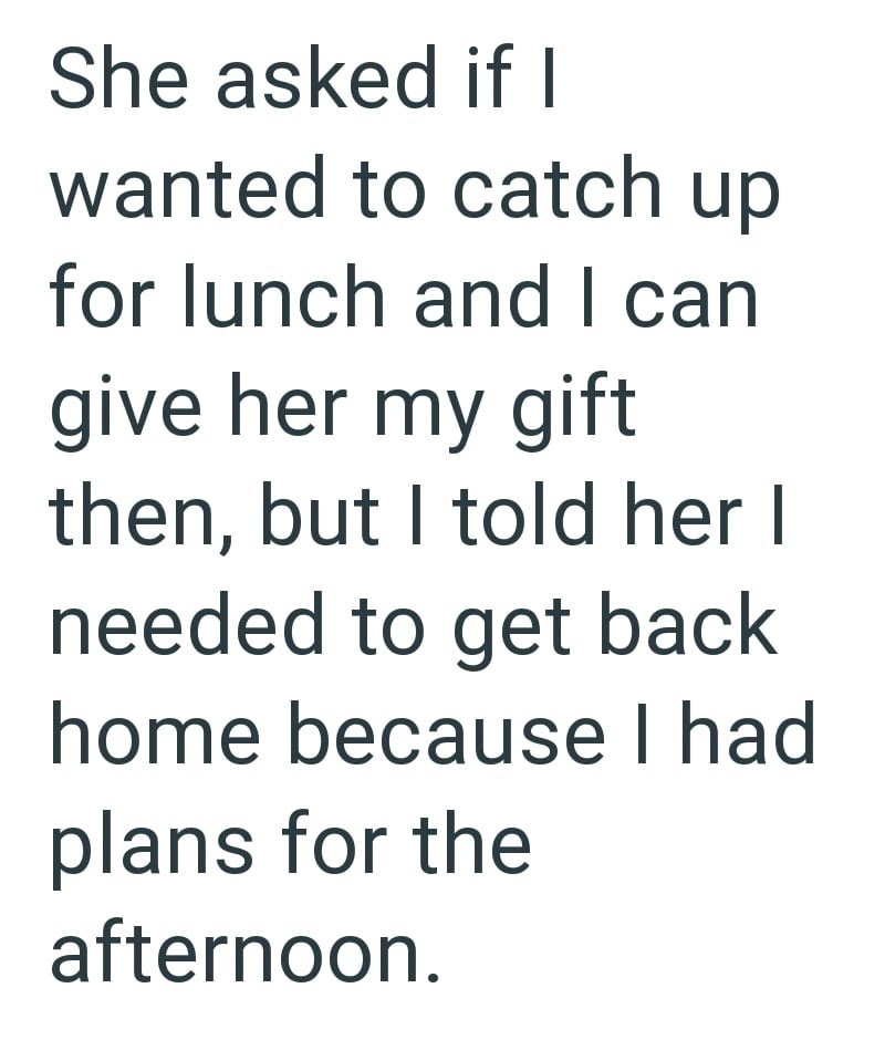 She asked if I wanted to catch up for lunch and I can give her my gift then, but I told her I needed to get back home because I had plans for the afternoon.