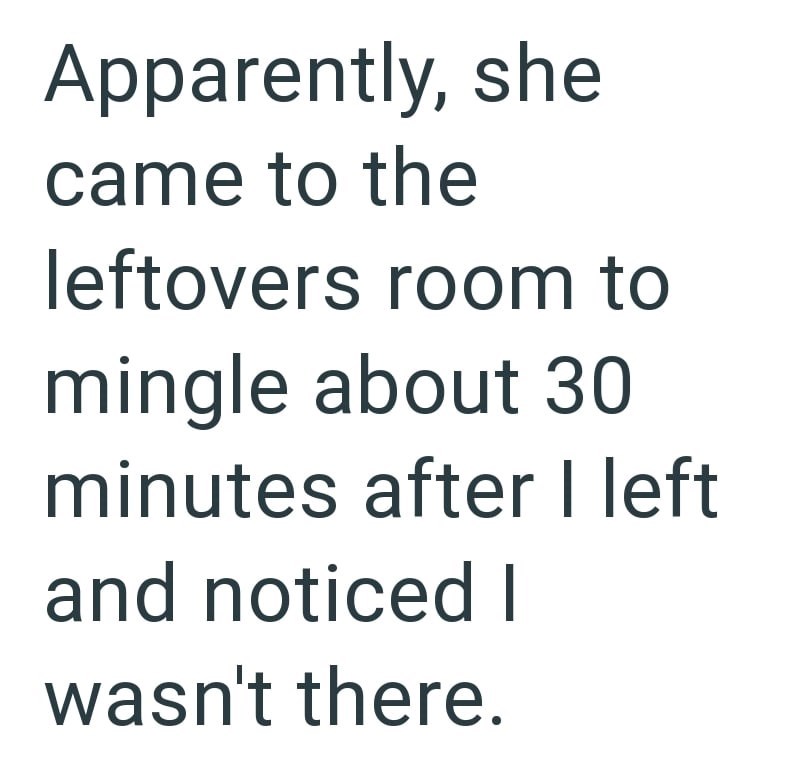 Apparently, she came to the leftovers room to mingle about 30 minutes after I left and noticed I wasn't there.