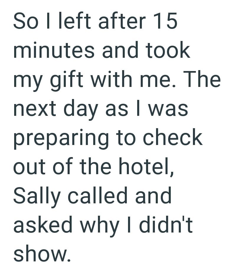 So I left after 15 minutes and took my gift with me. The next day as I was preparing to check out of the hotel, Sally called and asked why I didn't show.