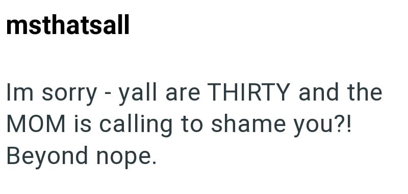 msthatsall Im sorry - yall are THIRTY and the MOM is calling to shame you?! Beyond nope.