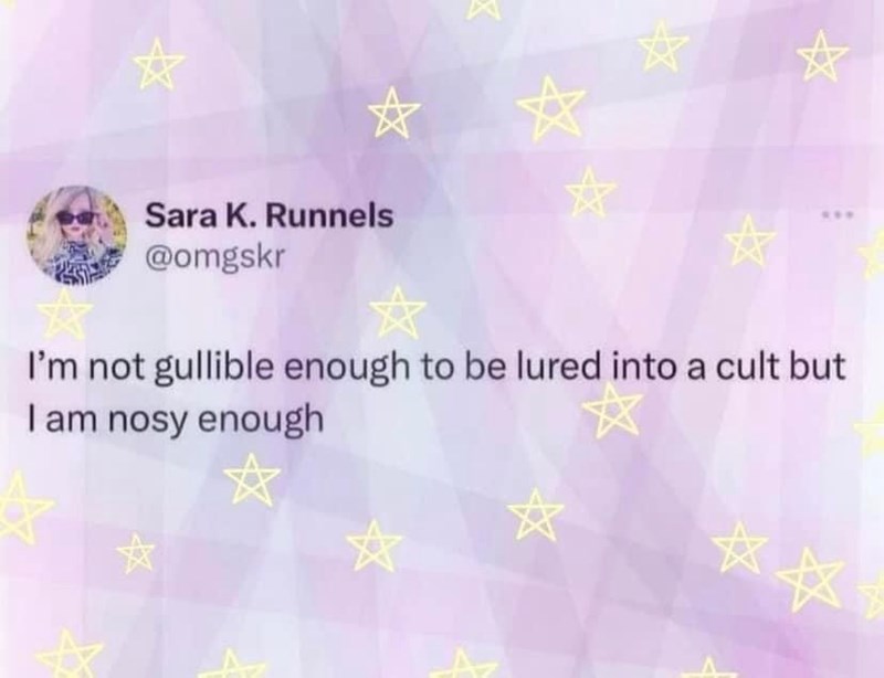 ☆ ☆ ☆ Sara K. Runnels @omgskr I'm not gullible enough to be lured into a cult but I am nosy enough ☆ ☆ ☆☆