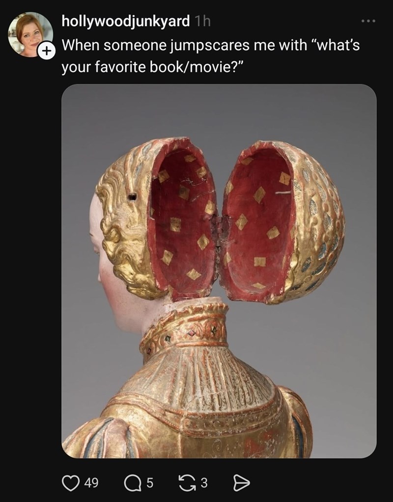 + hollywoodjunkyard 1h When someone jumpscares me with "what's your favorite book/movie?" 49 Q 5 3