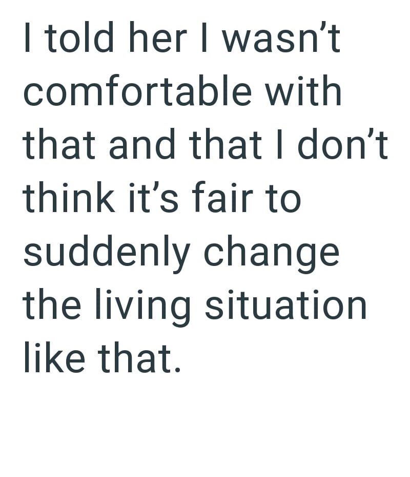 I told her I wasn't comfortable with that and that I don't think it's fair to suddenly change the living situation like that.