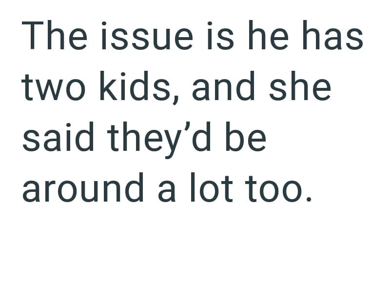 The issue is he has two kids, and she said they'd be around a lot too.