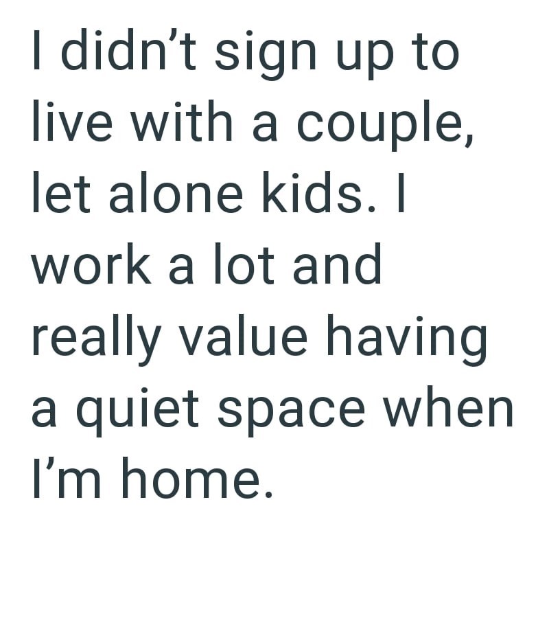 I didn't sign up to live with a couple, let alone kids. I work a lot and really value having a quiet space when I'm home.