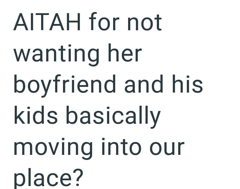 AITAH for not wanting her boyfriend and his kids basically moving into our place?