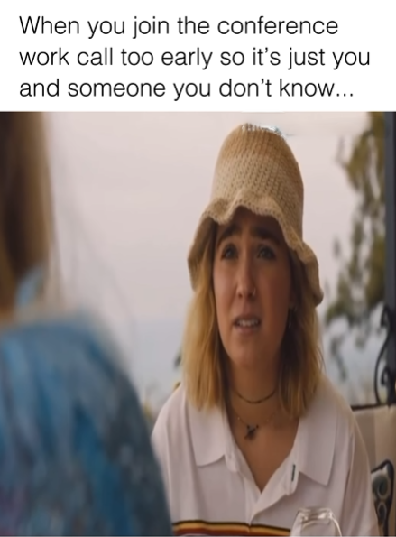 When you join the conference work call too early so it's just you and someone you don't know...