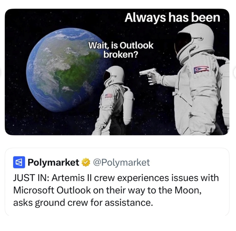 Always has been Wait, is Outlook broken? Polymarket @Polymarket JUST IN: Artemis II crew experiences issues with Microsoft Outlook on their way to the Moon, asks ground crew for assistance.