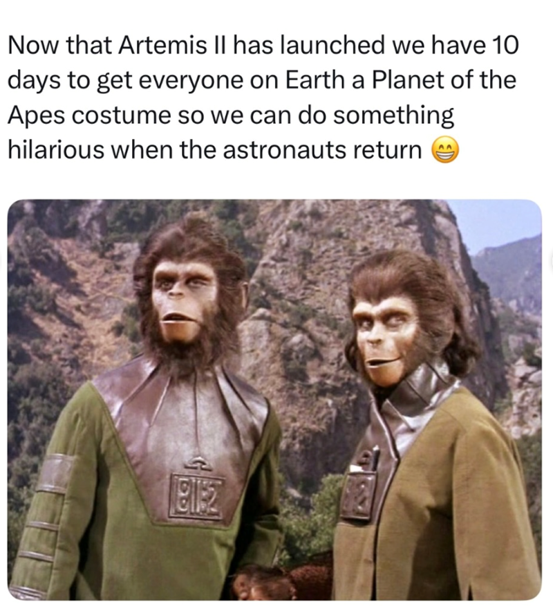 Now that Artemis II has launched we have 10 days to get everyone on Earth a Planet of the Apes costume so we can do something hilarious when the astronauts return 18112