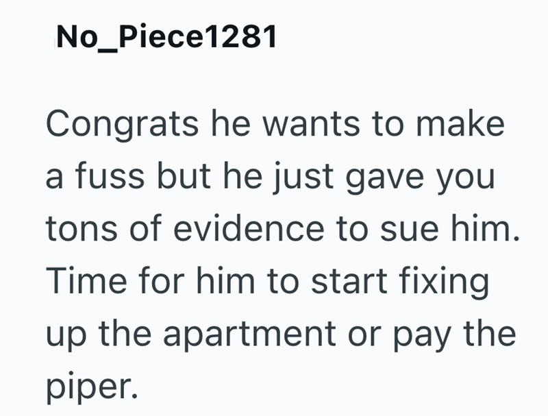 No_Piece1281 Congrats he wants to make a fuss but he just gave you tons of evidence to sue him. Time for him to start fixing up the apartment or pay the piper.