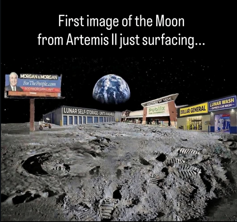First image of the Moon from Artemis II just surfacing... MORGAN&MORGAN For The People.com 800-MORGAN-LAW LUNAR SELF-STORAGE-UNITS AVAILABLE ANOTHER MT MEME Publix FOW WAWANCY DOLLAR GENERAL LUNAR WASH -EXPRESS CAR WASH-