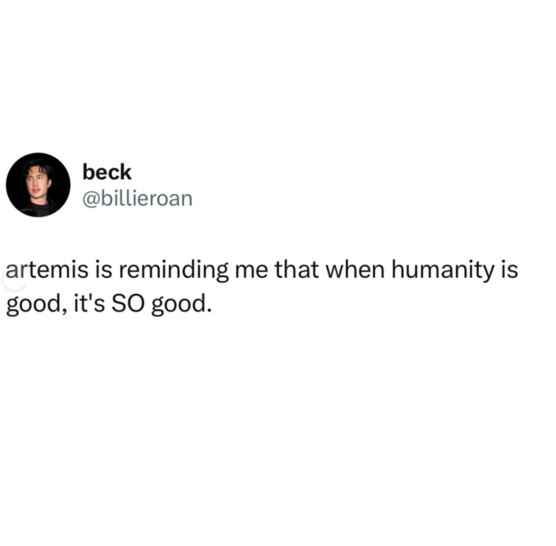 beck @billieroan artemis is reminding me that when humanity is good, it's SO good.