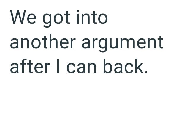 We got into another argument after I can back.
