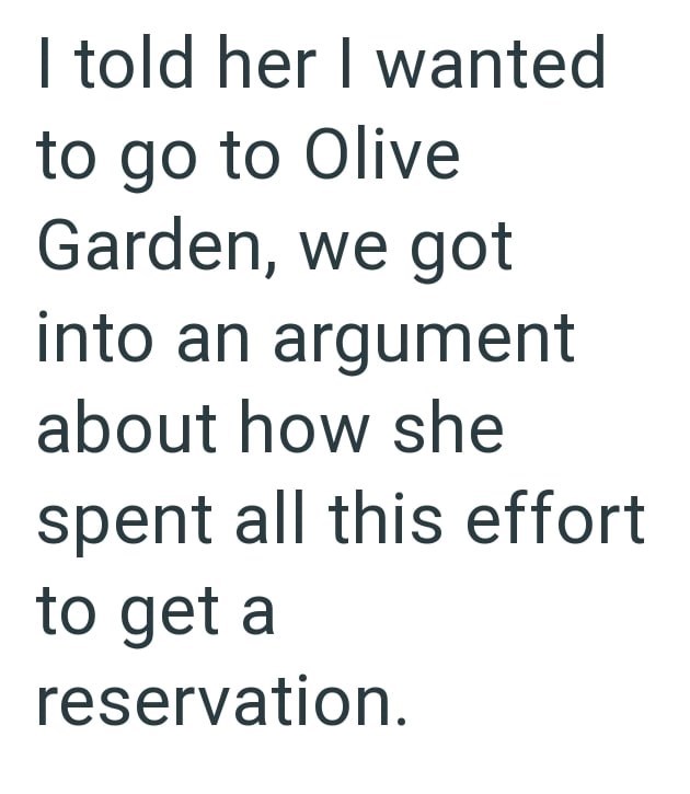 I told her I wanted to go to Olive Garden, we got into an argument about how she spent all this effort to get a reservation.