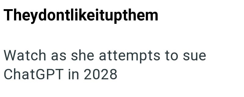 Theydontlikeitupthem Watch as she attempts to sue ChatGPT in 2028