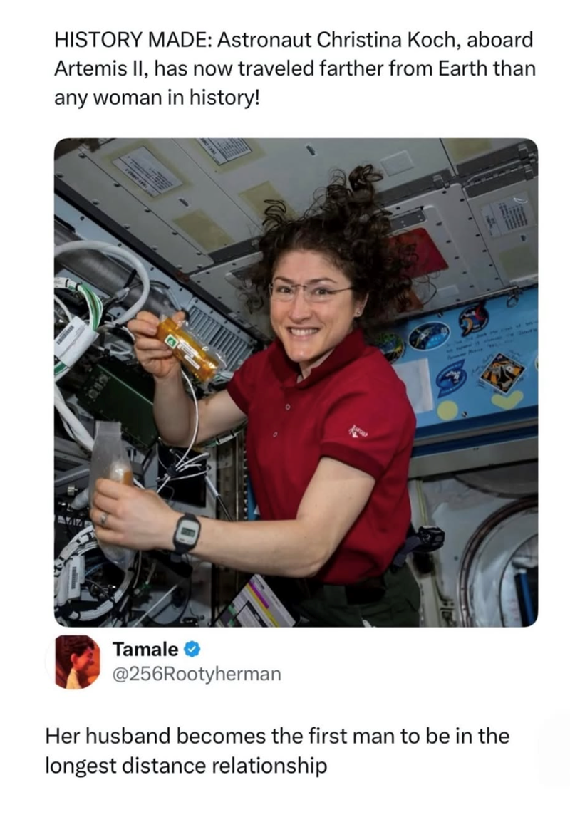 HISTORY MADE: Astronaut Christina Koch, aboard Artemis II, has now traveled farther from Earth than any woman in history! 71 Tamale @256Rootyherman Her husband becomes the first man to be in the longest distance relationship