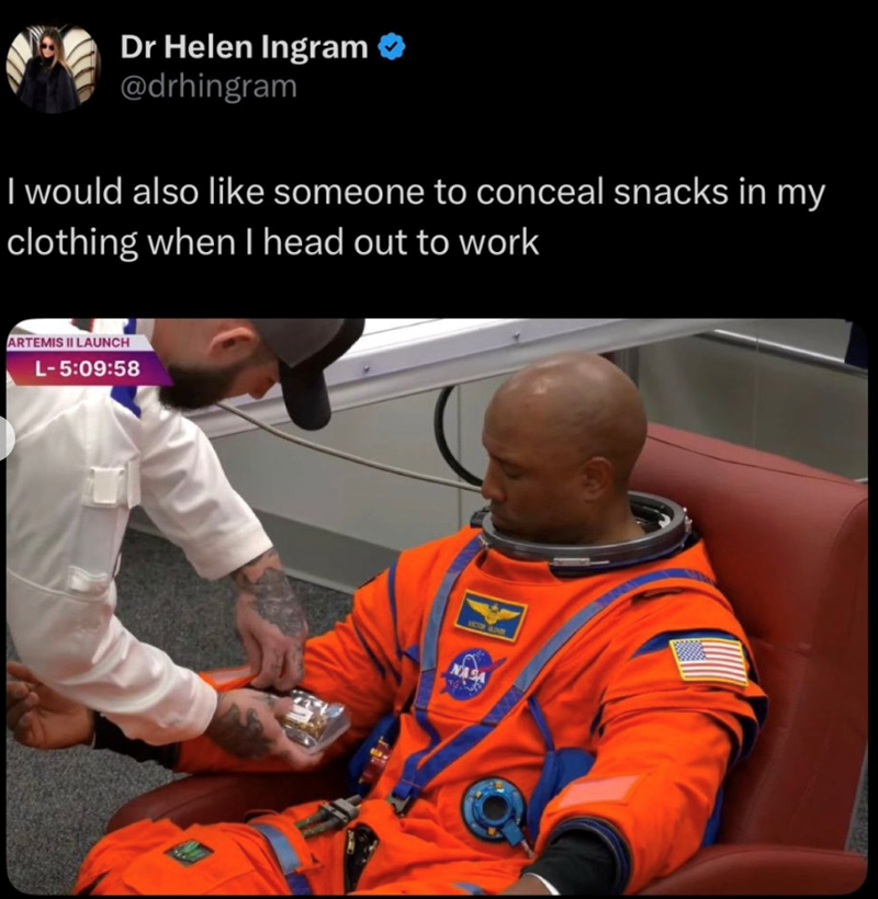 Dr Helen Ingram @drhingram I would also like someone to conceal snacks in my clothing when I head out to work ARTEMIS II LAUNCH L-5:09:58 CTOR GOD NASA