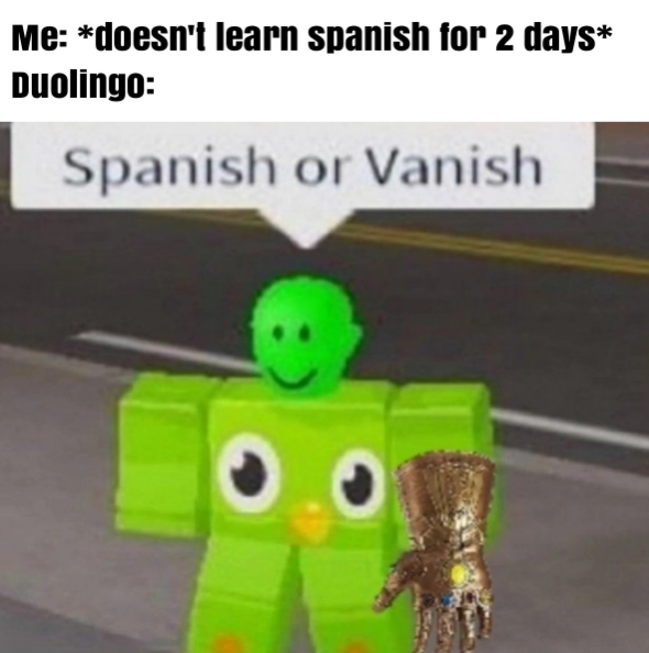 Me: *doesn't learn spanish for 2 days* Duolingo: Spanish or Vanish