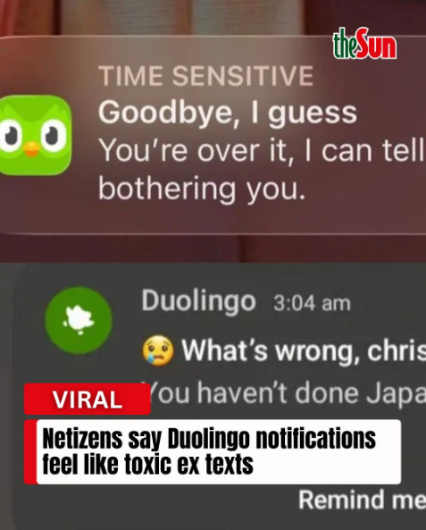 0.0 theSun TIME SENSITIVE Goodbye, I guess You're over it, I can tell bothering you. Duolingo 3:04 am What's wrong, chris VIRAL You haven't done Japa Netizens say Duolingo notifications feel like toxic ex texts Remind me
