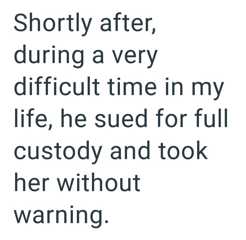 Shortly after, during a very difficult time in my life, he sued for full custody and took her without warning.
